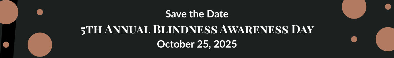 Save the date. 5th Annual Blindness Awareness Day. October 25, 2025
